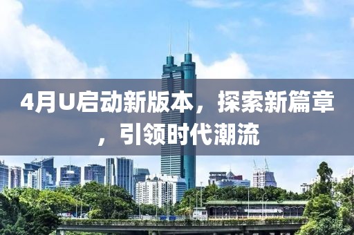 4月U啟動(dòng)新版本，探索新篇章，引領(lǐng)時(shí)代潮流