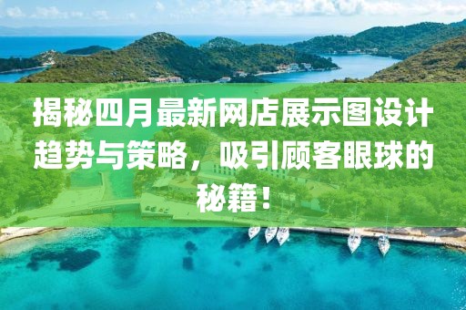 揭秘四月最新網(wǎng)店展示圖設(shè)計(jì)趨勢與策略，吸引顧客眼球的秘籍！