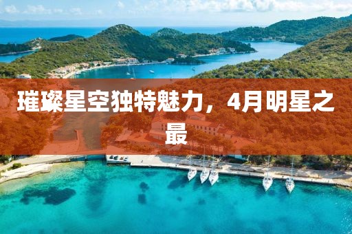 璀璨星空獨特魅力，4月明星之最