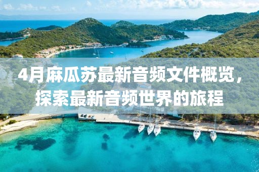 4月麻瓜蘇最新音頻文件概覽，探索最新音頻世界的旅程