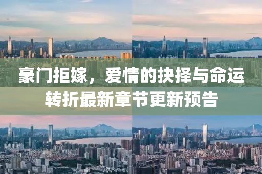 豪門拒嫁，愛情的抉擇與命運(yùn)轉(zhuǎn)折最新章節(jié)更新預(yù)告