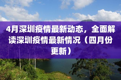 4月深圳疫情最新動態(tài)，全面解讀深圳疫情最新情況（四月份更新）