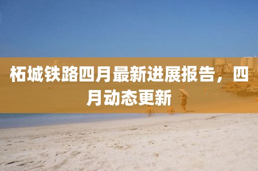 柘城鐵路四月最新進展報告，四月動態(tài)更新