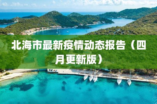北海市最新疫情動態(tài)報告（四月更新版）