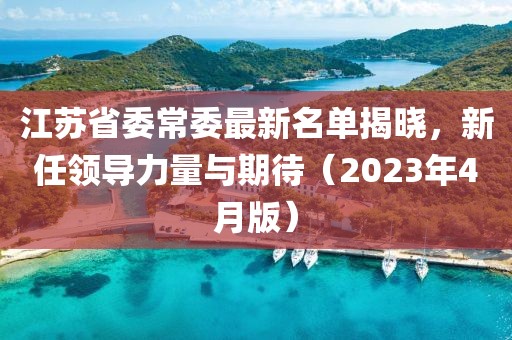 江蘇省委常委最新名單揭曉，新任領導力量與期待（2023年4月版）