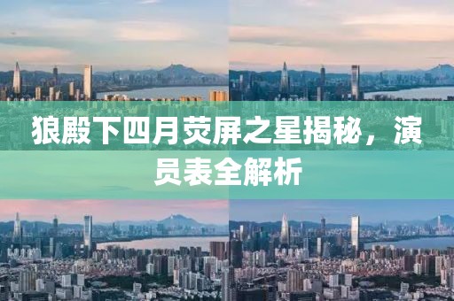 狼殿下四月熒屏之星揭秘，演員表全解析