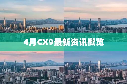 4月CX9最新資訊概覽