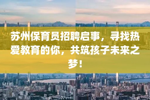 蘇州保育員招聘啟事，尋找熱愛教育的你，共筑孩子未來之夢！