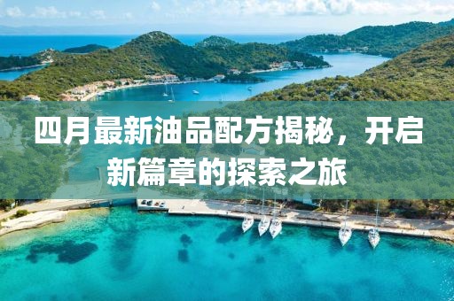 四月最新油品配方揭秘，開啟新篇章的探索之旅