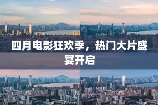 四月電影狂歡季，熱門(mén)大片盛宴開(kāi)啟