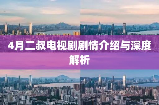 4月二叔電視劇劇情介紹與深度解析