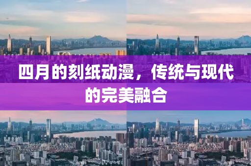 四月的刻紙動漫，傳統(tǒng)與現(xiàn)代的完美融合