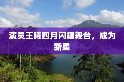 演員王曦四月閃耀舞臺(tái)，成為新星