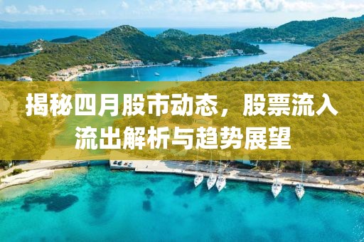 揭秘四月股市動(dòng)態(tài)，股票流入流出解析與趨勢(shì)展望
