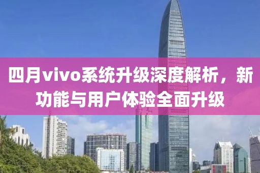 四月vivo系統(tǒng)升級深度解析，新功能與用戶體驗(yàn)全面升級