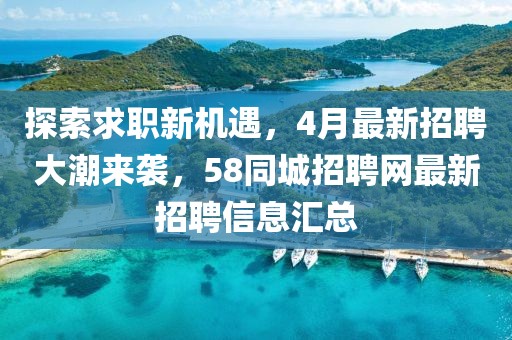 探索求職新機(jī)遇，4月最新招聘大潮來(lái)襲，58同城招聘網(wǎng)最新招聘信息匯總