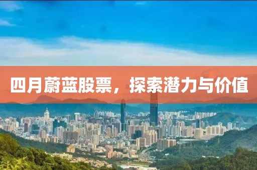 四月蔚藍(lán)股票，探索潛力與價(jià)值