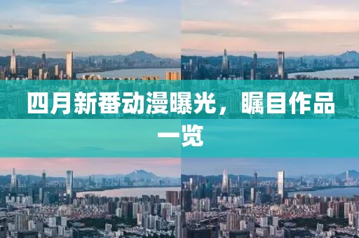 四月新番動(dòng)漫曝光，矚目作品一覽