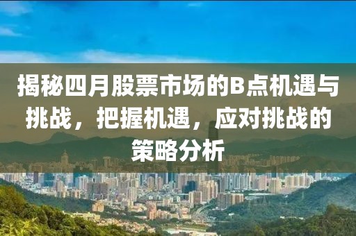 揭秘四月股票市場的B點機(jī)遇與挑戰(zhàn)，把握機(jī)遇，應(yīng)對挑戰(zhàn)的策略分析
