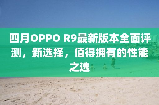 四月OPPO R9最新版本全面評測，新選擇，值得擁有的性能之選