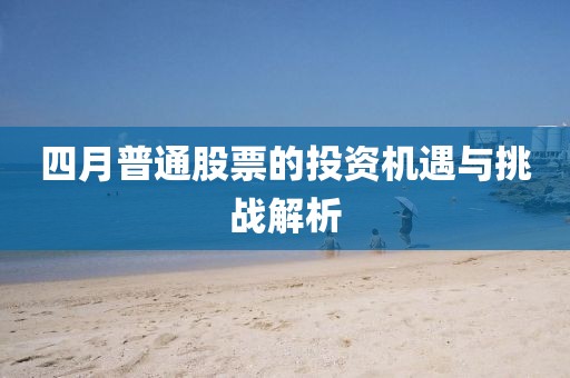 四月普通股票的投資機(jī)遇與挑戰(zhàn)解析