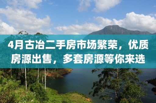 4月古冶二手房市場繁榮，優(yōu)質房源出售，多套房源等你來選