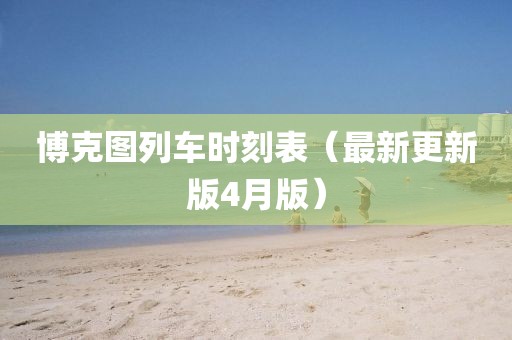 博克圖列車時(shí)刻表（最新更新版4月版）
