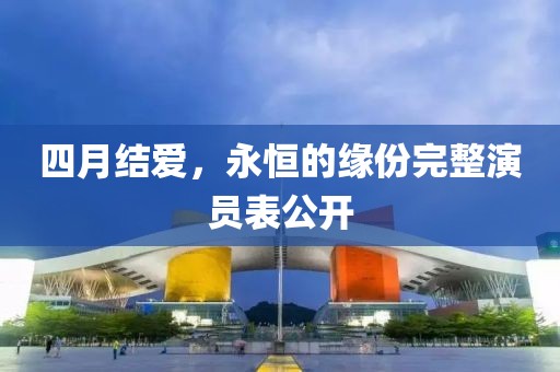 四月結愛，永恒的緣份完整演員表公開