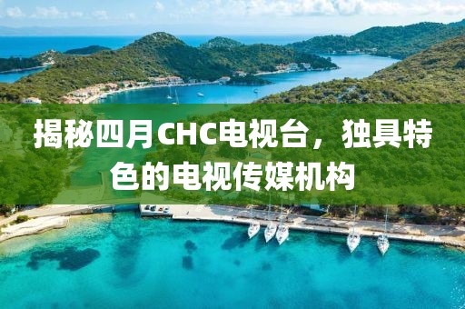 揭秘四月CHC電視臺，獨具特色的電視傳媒機構(gòu)