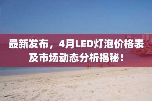 最新發(fā)布，4月LED燈泡價格表及市場動態(tài)分析揭秘！