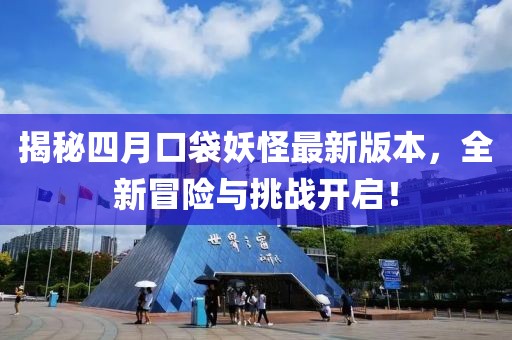 揭秘四月口袋妖怪最新版本，全新冒險(xiǎn)與挑戰(zhàn)開(kāi)啟！