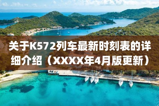 關(guān)于K572列車最新時(shí)刻表的詳細(xì)介紹（XXXX年4月版更新）