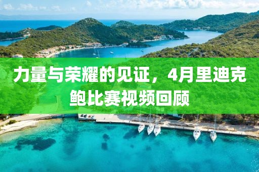 力量與榮耀的見證，4月里迪克鮑比賽視頻回顧