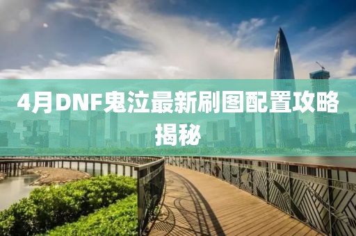 4月DNF鬼泣最新刷圖配置攻略揭秘