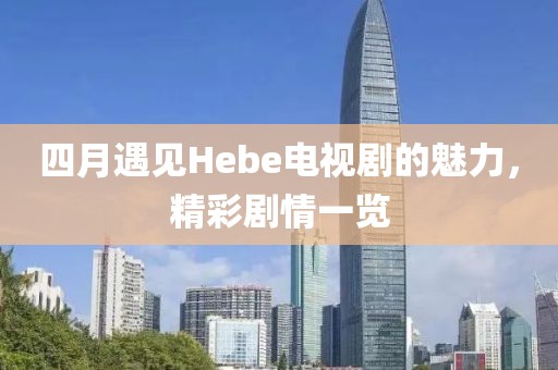 四月遇見(jiàn)Hebe電視劇的魅力，精彩劇情一覽