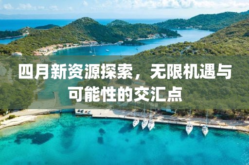 四月新資源探索，無限機(jī)遇與可能性的交匯點(diǎn)