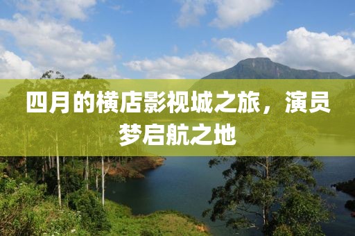 四月的橫店影視城之旅，演員夢啟航之地