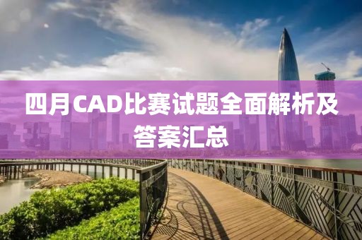 四月CAD比賽試題全面解析及答案匯總