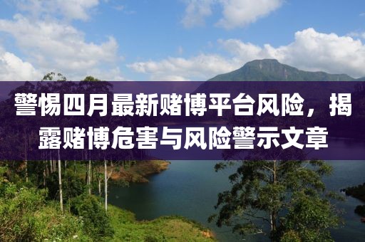 警惕四月最新賭博平臺風(fēng)險，揭露賭博危害與風(fēng)險警示文章