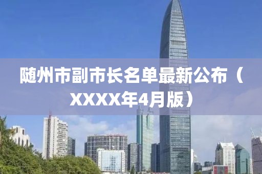 隨州市副市長(zhǎng)名單最新公布（XXXX年4月版）