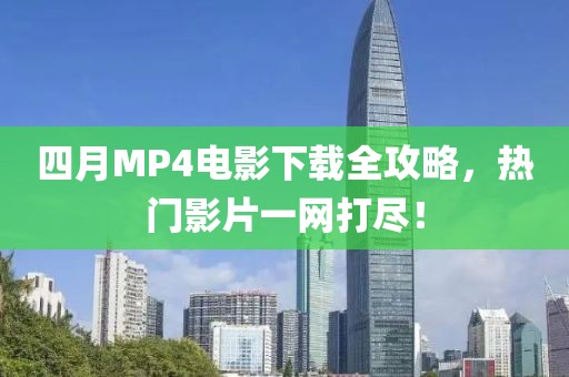 四月MP4電影下載全攻略，熱門影片一網(wǎng)打盡！