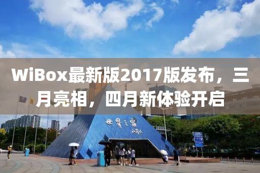 WiBox最新版2017版發(fā)布，三月亮相，四月新體驗(yàn)開(kāi)啟
