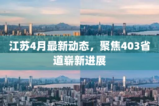江蘇4月最新動(dòng)態(tài)，聚焦403省道嶄新進(jìn)展