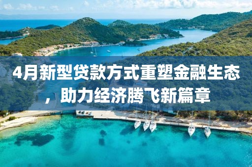 4月新型貸款方式重塑金融生態(tài)，助力經(jīng)濟騰飛新篇章