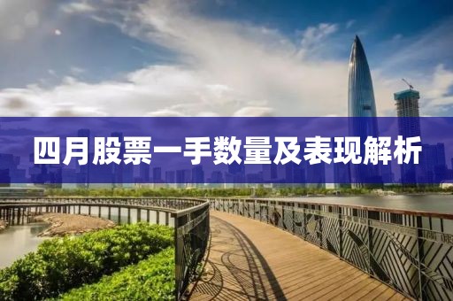 四月股票一手?jǐn)?shù)量及表現(xiàn)解析