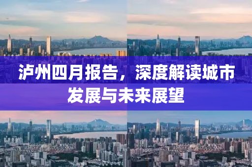 瀘州四月報(bào)告，深度解讀城市發(fā)展與未來展望
