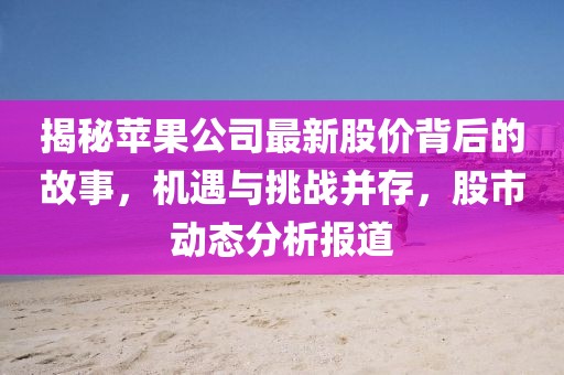 揭秘蘋(píng)果公司最新股價(jià)背后的故事，機(jī)遇與挑戰(zhàn)并存，股市動(dòng)態(tài)分析報(bào)道