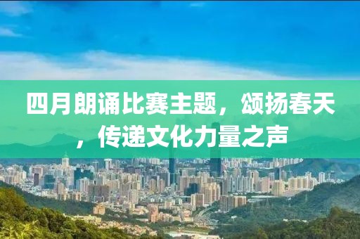 四月朗誦比賽主題，頌揚(yáng)春天，傳遞文化力量之聲