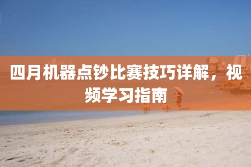 四月機(jī)器點(diǎn)鈔比賽技巧詳解，視頻學(xué)習(xí)指南