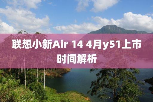 聯(lián)想小新Air 14 4月y51上市時間解析